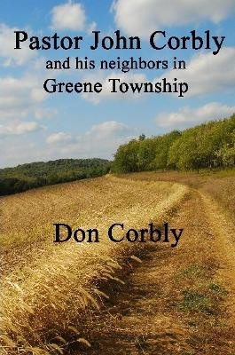 Pastor John Corbly and His Neighbors in Greene Township by Don Corbly 9780557952649