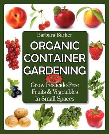 Organic Container Gardening: Grow Pesticide-Free Fruits and Vegetables in Small Spaces by Barbara Barker 9780978629366