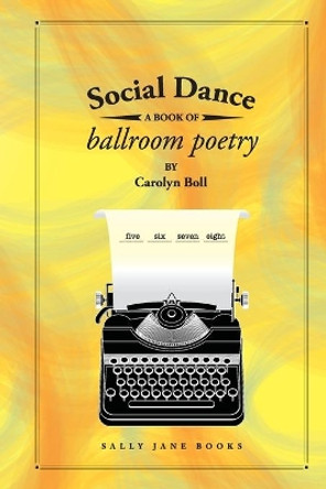 Social Dance: A Book of Ballroom Poetry by Carolyn Boll 9780998761015