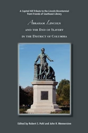 Abraham Lincoln and the End of Slavery in the District of Columbia by Robert S. Pohl 9780578016887