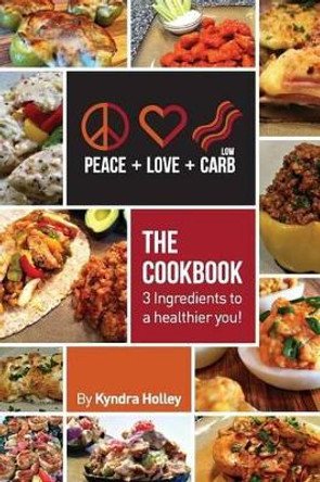 Peace, Love, and Low Carb - The Cookbook - 3 Ingredients to a Healthier You! by Kyndra Holley 9780989122801