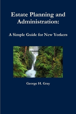 Estate Planning and Administration: A Simple Guide for New Yorkers by George H. Gray 9780557094493