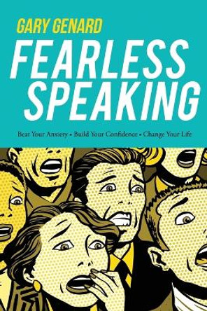 Fearless Speaking: Beat Your Anxiety, Build Your Confidence, Change Your Life by Gary Genard 9780979631405