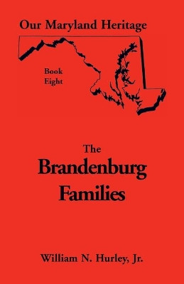 Brandenburg Families: Primarily of Montgomery & Frederick Counties: But Including Members of the Family Found in Other Counties of Maryland and in Other States by W N Hurley 9780788408427