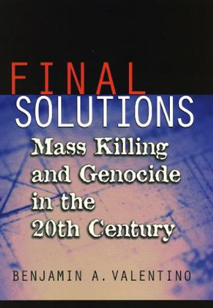 Final Solutions: Mass Killing and Genocide in the 20th Century by Benjamin A. Valentino