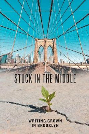 Stuck in the Middle: Writing Grown in Brooklyn by Students In Temporary Housing 9781008921283
