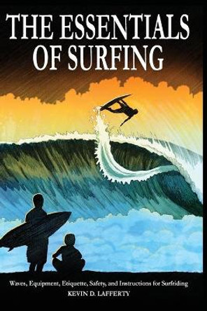 The Essentials of Surfing: The authoritative guide to waves, equipment, etiquette, safety, and instructions for surfriding by Kevin D. Lafferty 9780991208807