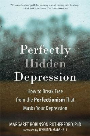 Perfectly Hidden Depression: How to Break Free from Perfectionism, Find Self-Acceptance, and Live a Happier Life by Margaret Rutherford