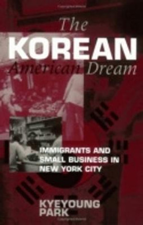 The Korean American Dream: Immigrants and Small Business in New York City by Kyeyoung Park