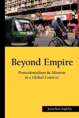 Beyond Empire: Postcolonialism & Mission in a Global Context by Jonathan Ingleby 9781449082307