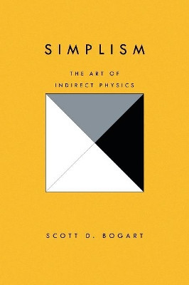 Simplism: The Art of Indirect Physics by Scott D Bogart 9781450011204