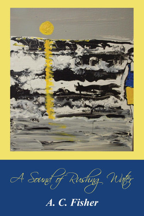 A Sound of Rushing Water by A C Fisher 9781498241823