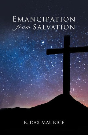 Emancipation from Salvation by R Dax Maurice 9781504392846