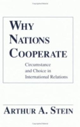 Why Nations Cooperate: Circumstance and Choice In International Relations by Arthur A. Stein