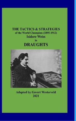 The Tactics & Strategies of the World Champion (1895-1912) Isidore Weiss in Draughts by Govert Westerveld 9781008965829