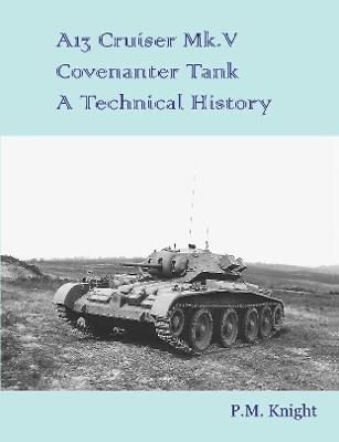 A13 Cruiser Mk.V Covenanter Tank a Technical History by P M Knight 9780244967567