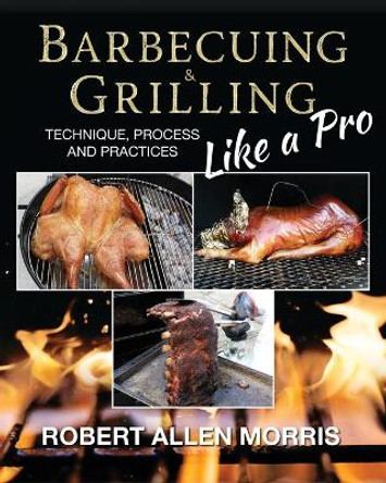 Barbecuing & Grilling Like a Pro by Robert Allen Morris 9780996319010
