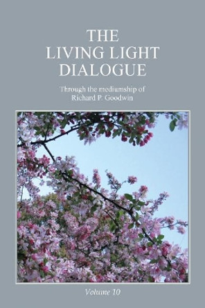 The Living Light Dialogue Volume 10: Spiritual Awareness Classes of the Living Light Philosophy by Richard P Goodwin 9780979483899