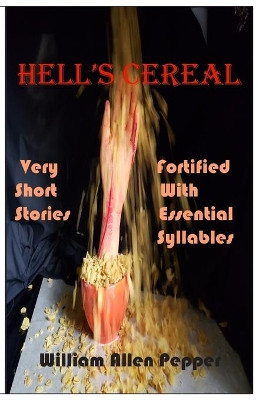 Hell's Cereal: Very Short Stories Fortified With Essential Syllables by William A Pepper 9780981864754