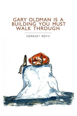 Gary Oldman Is a Building You Must Walk Through by Forrest Roth 9780996227667