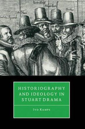 Historiography and Ideology in Stuart Drama by Ivo Kamps 9780521101530