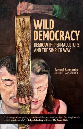 Wild Democracy: Degrowth, Permaculture, and the Simpler Way by Samuel Alexander 9780994160676