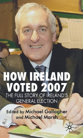 How Ireland Voted 2007: The Full Story of Ireland's General Election by M. Gallagher 9780230500389