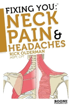 Fixing You: Neck Pain and Headaches: Self-treatment for Healing Neck Pain and Headaches Due to Bulging Disks, Degenerative Disks, and Other Diagnoses by Rick Olderman 9780982193716