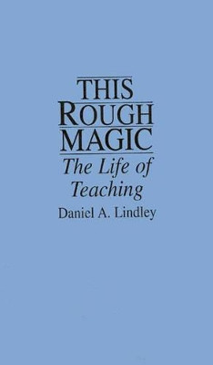 This Rough Magic: The Life of Teaching by Daniel Lindley 9780897893664