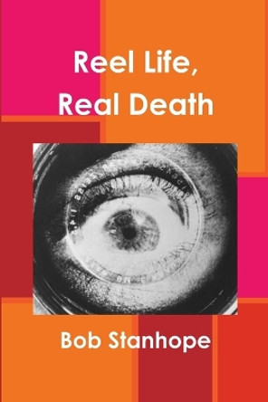 Reel Life, Real Death by Bob Stanhope 9780557390854