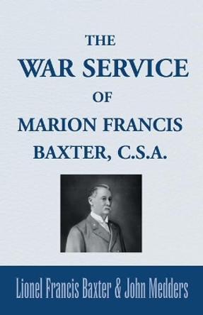 The War Service of Marion Francis Baxter, C.S.A. by Lionel Francis Baxter 9780738869414