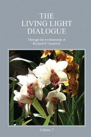 The Living Light Dialogue Volume 7: Spiritual Awareness Classes of the Living Light Philosophy by Richard P Goodwin 9780979483868