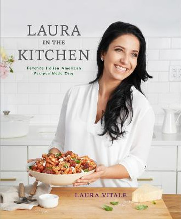Laura in the Kitchen: Favorite Italian-American Recipes Made Easy: A Cookbook by Laura Vitale