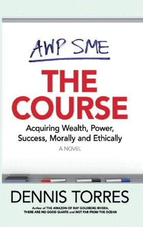 The Course: Acquiring Wealth, Power, Success Morally and Ethically by Dennis Torres 9780998082448