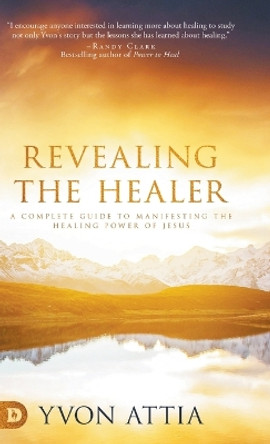 Revealing the Healer: A Complete Guide to Manifesting the Healing Power of Jesus by Yvon Attia 9780768453959