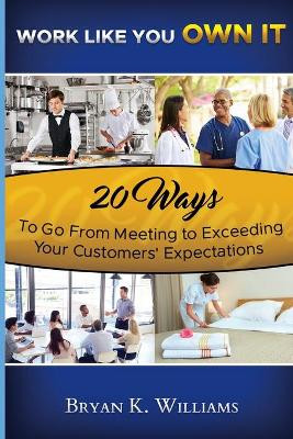 Work Like You Own It! 20 Ways to Go from Meeting to Exceeding Your Customers' Expectations by Bryan Williams 9780578083452