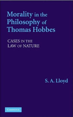 Morality in the Philosophy of Thomas Hobbes: Cases in the Law of Nature by S. A. Lloyd 9780521861670