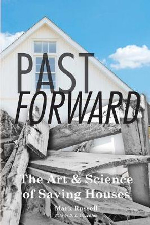 Past Forward: The Art & Science of Saving Houses by Mark Russell 9780999628713