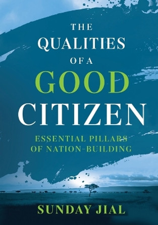The Qualities of a Good Citizen Essential Pillars of Nation-Building: Essential Pillars of Nation-Building by Sunday Jial 9780648841593