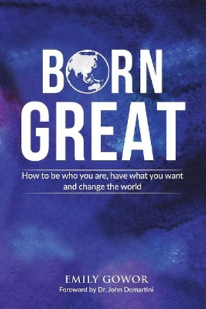 Born Great: How to be who you are, have what you want, and change the world by Emily Gowor 9780648588559