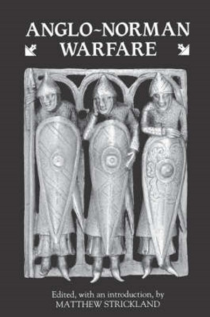 Anglo-Norman Warfare - Studies in Late Anglo-Saxon and Anglo-Norman Military Organization and Warfare by Matthew Strickland 9780851153285