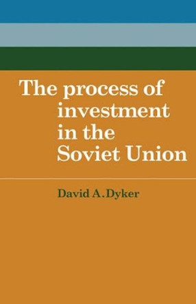 The Process of Investment in the Soviet Union by David A. Dyker 9780521143813