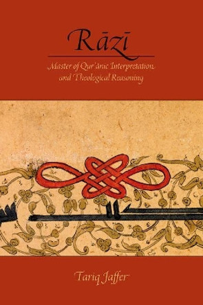 Razi: Master of Quranic Interpretation and Theological Reasoning by Tariq Jaffer 9780190663513