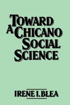 Toward A Chicano Social Science by Irene I. Blea 9780275925314