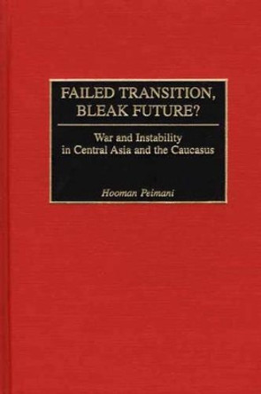 Failed Transition, Bleak Future?: War and Instability in Central Asia and the Caucasus by Hooman Peimani 9780275975043