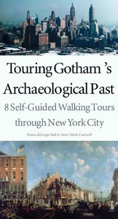 Touring Gotham's Archaeological Past: 8 Self-Guided Walking Tours Through New York City by Diana diZerega Wall 9780300103885