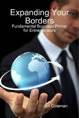 Expanding Your Borders: Fundamental Business Primer for Entrepreneurs by James Coleman 9780578022734