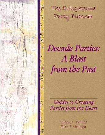 The Enlightened Party Planner: Guides to Creating Parties from the Heart - Decade Parties: A Blast from the Past by Shelby L. Phillips 9780557341658