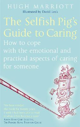The Selfish Pig's Guide To Caring: How to cope with the emotional and practical aspects of caring for someone by Hugh Marriott