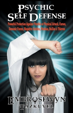 Psychic Self Defense: Powerful Protection Against Psychic or Physical Attack, Curses, Demonic Forces, Negative Entities, Phobias, Bullies & Thieves by Embrosewyn Tazkuvel 9780938001775